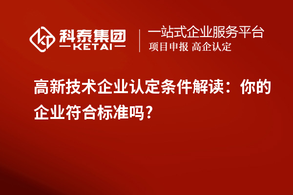 高新技术企业认定条件解读：你的企业符合标准吗?