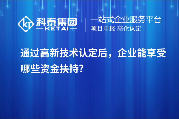 通过高新技术认定后，企业能享受哪些资金扶持?