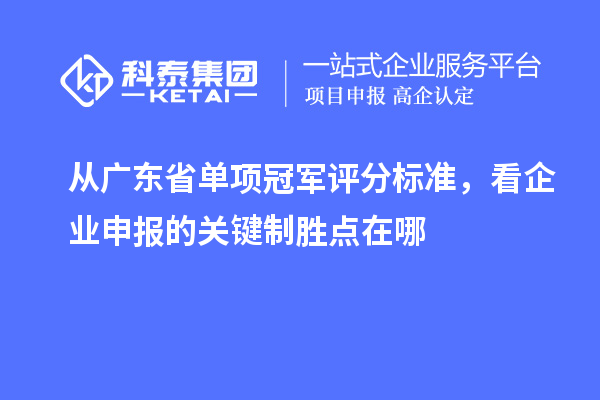 从广东省单项冠军评分标准，看企业申报的关键制胜点在哪