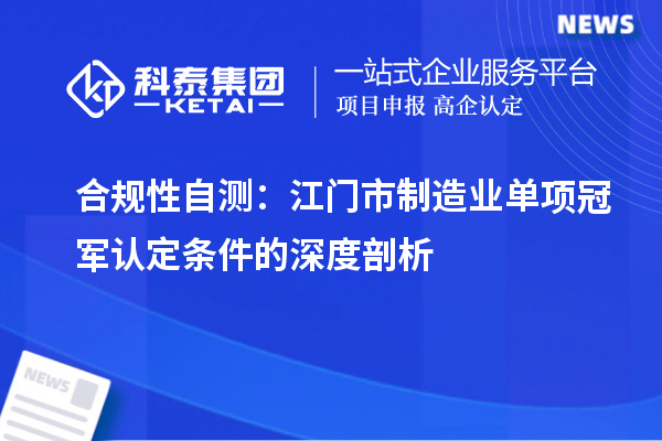 合规性自测：江门市制造业单项冠军认定条件的深度剖析