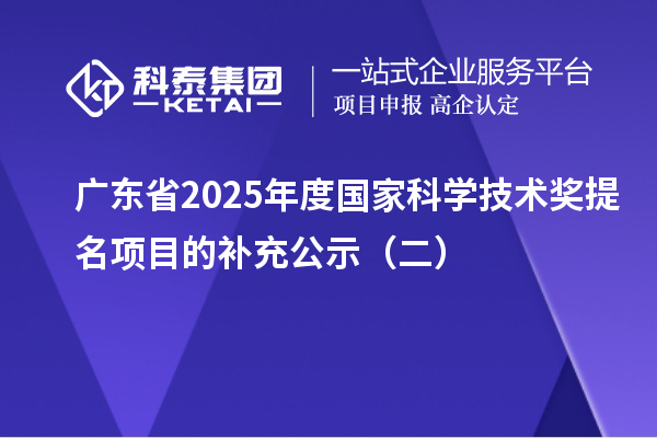 广东省2025年度国家科学技术奖提名项目的补充公示(二)