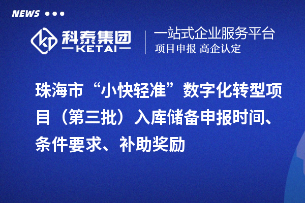 珠海市“小快轻准”数字化转型项目（第三批）入库储备申报时间、条件要求、补助奖励