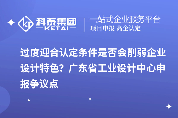 过度迎合认定条件是否会削弱企业设计特色？广东省工业设计中心申报争议点
