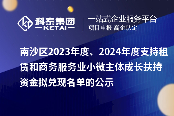 南沙区2023年度、2024年度支持租赁和商务服务业小微主体成长扶持资金拟兑现名单的公示