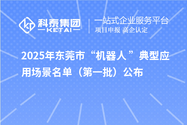 2025年东莞市“机器人+”典型应用场景名单(第一批)公布