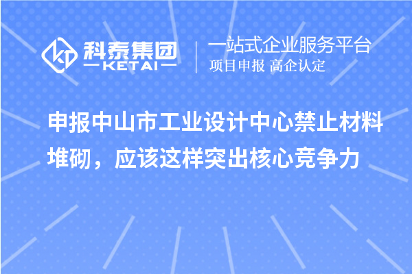 申报中山市工业设计中心禁止材料堆砌，应该这样突出核心竞争力