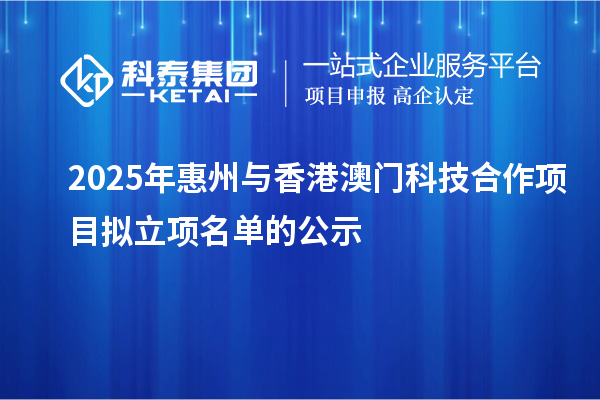 2025年惠州与香港澳门科技合作项目拟立项名单的公示