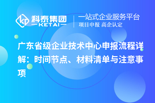 广东省级企业技术中心申报流程详解：时间节点、材料清单与注意事项
