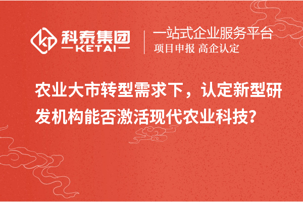 农业大市转型需求下，认定新型研发机构能否激活现代农业科技？