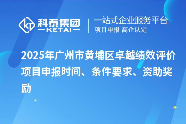 2025年广州市黄埔区卓越绩效评价项目申报时间、条件要求、资助奖励