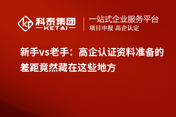 新手vs老手：高企认证资料准备的差距竟然藏在这些地方