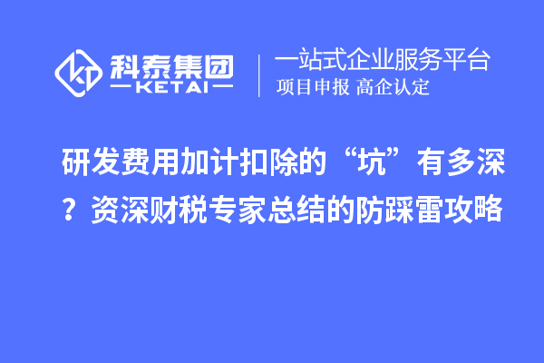 研发费用加计扣除的“坑”有多深？资深财税专家总结的防踩雷攻略