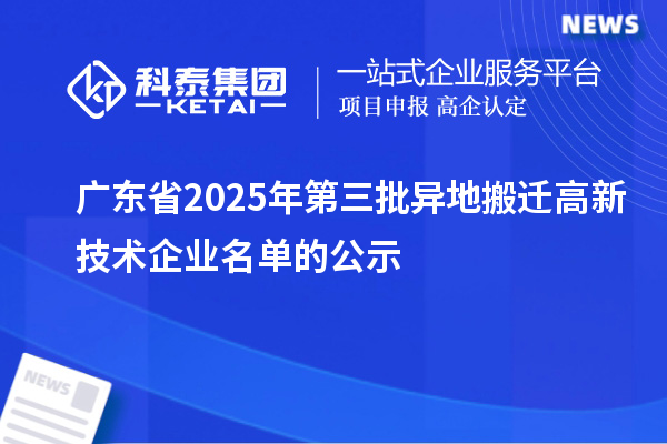 广东省2025年第三批异地搬迁高新技术企业名单的公示