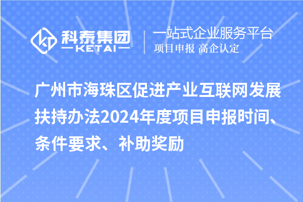 广州市海珠区促进产业互联网发展扶持办法2024年度项目申报时间、条件要求、补助奖励
