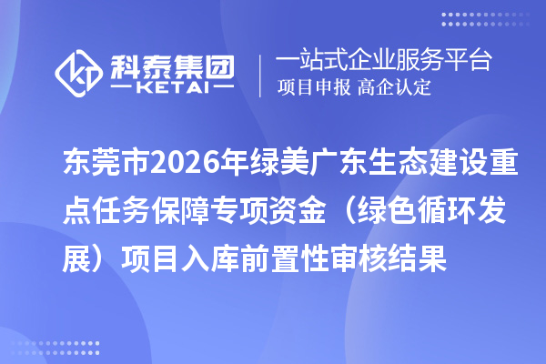 东莞市2026年绿美广东生态建设重点任务保障专项资金（绿色循环发展）项目入库前置性审核结果