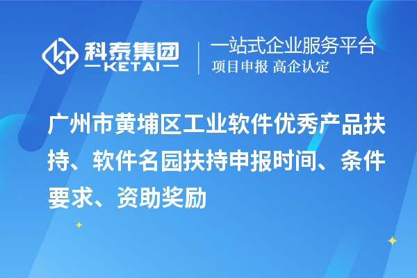 广州市黄埔区工业软件优秀产品扶持、软件名园扶持申报时间、条件要求、资助奖励