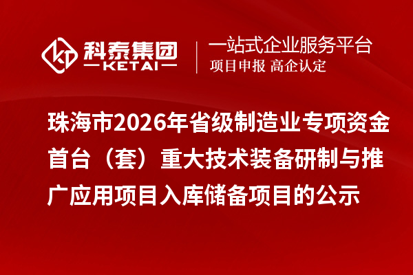 珠海市2026年省级制造业专项资金首台(套)重大技术装备研制与推广应用项目入库储备项目的公示