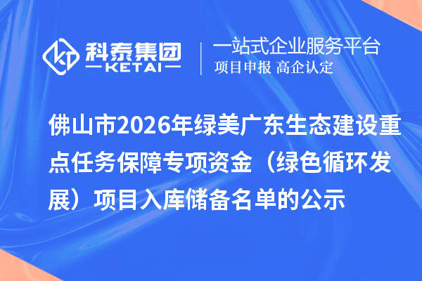 佛山市2026年绿美广东生态建设重点任务保障专项资金(绿色循环发展)项目入库储备名单的公示