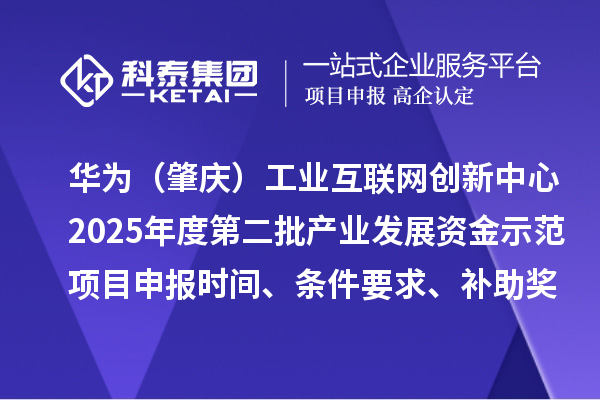 华为（肇庆）工业互联网创新中心2025年度第二批产业发展资金示范项目申报时间、条件要求、补助奖励