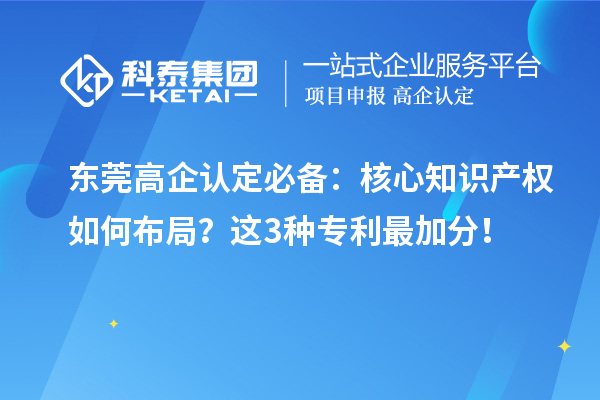 东莞高企认定必备：核心知识产权如何布局？这3种专利最加分！