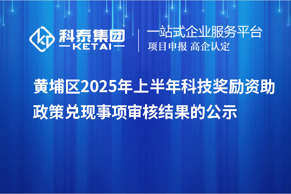 黄埔区2025年上半年科技奖励资助政策兑现事项审核结果的公示