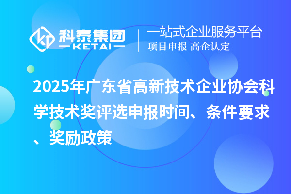 2025年广东省高新技术企业协会科学技术奖评选申报时间、条件要求、奖励政策