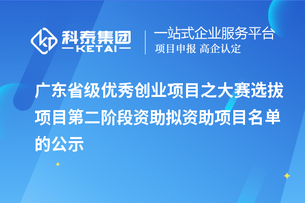 广东省级优秀创业项目之大赛选拔项目第二阶段资助拟资助项目名单的公示