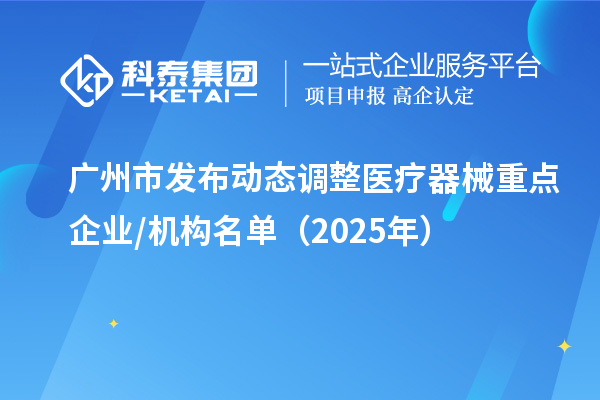 广州市发布动态调整医疗器械重点企业/机构名单(2025年)