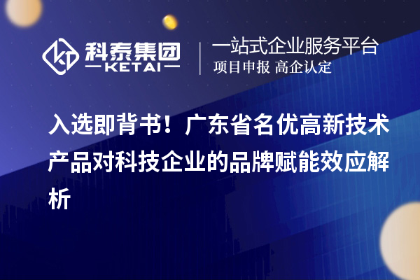 入选即背书！广东省名优高新技术产品对科技企业的品牌赋能效应解析