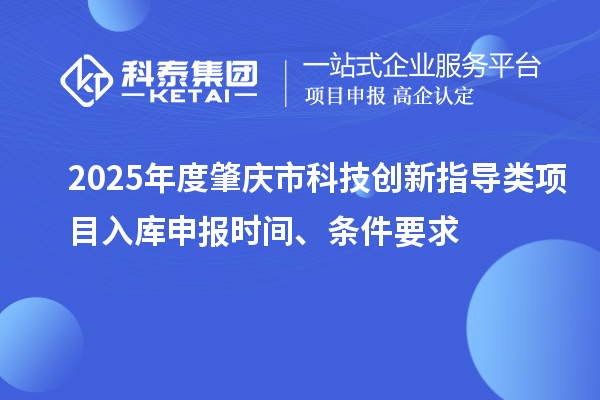 2025年度肇庆市科技创新指导类项目入库申报时间、条件要求