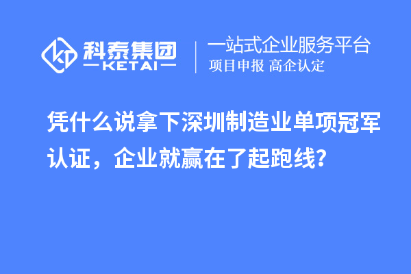 凭什么说拿下深圳制造业单项冠军认证，企业就赢在了起跑线？
