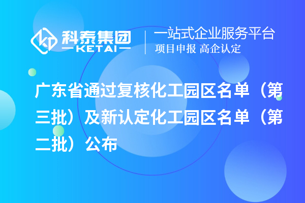 广东省通过复核化工园区名单(第三批)及新认定化工园区名单(第二批)公布