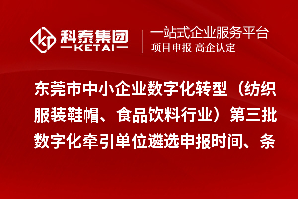 东莞市中小企业数字化转型（纺织服装鞋帽、食品饮料行业）第三批数字化牵引单位遴选申报时间、条件要求