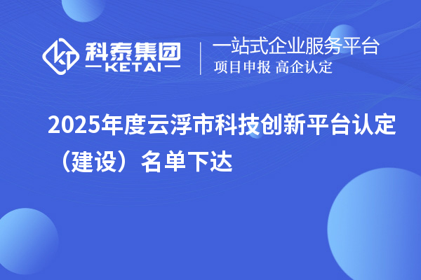 2025年度云浮市科技创新平台认定(建设)名单下达