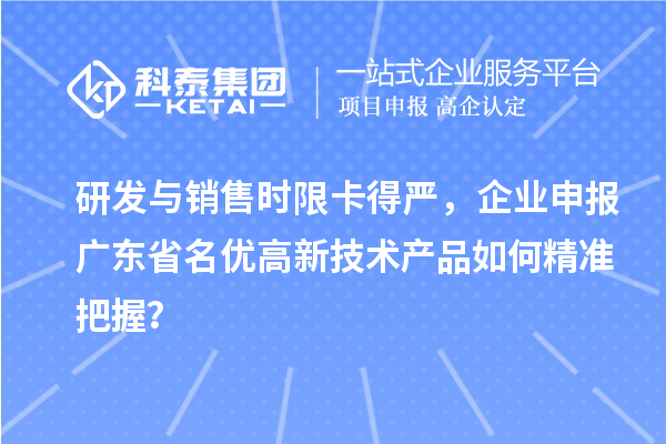 研发与销售时限卡得严，企业申报广东省名优高新技术产品如何精准把握？
