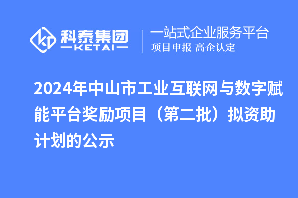 2024年中山市工业互联网与数字赋能平台奖励项目(第二批)拟资助计划的公示