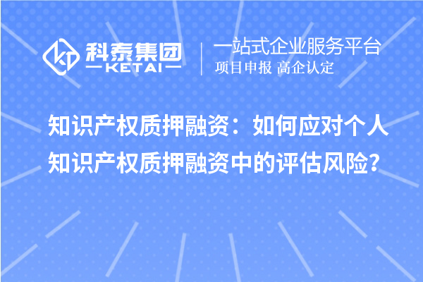 知识产权质押融资：如何应对个人知识产权质押融资中的评估风险？