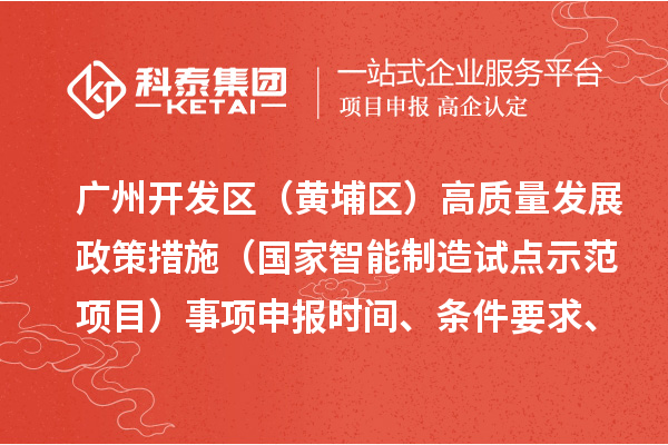 广州开发区（黄埔区）高质量发展政策措施（国家智能制造试点示范项目）事项申报时间、条件要求、扶持奖励