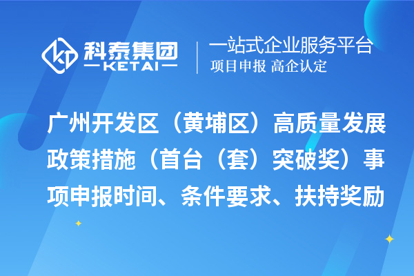 广州开发区（黄埔区）高质量发展政策措施（首台（套）突破奖）事项申报时间、条件要求、扶持奖励