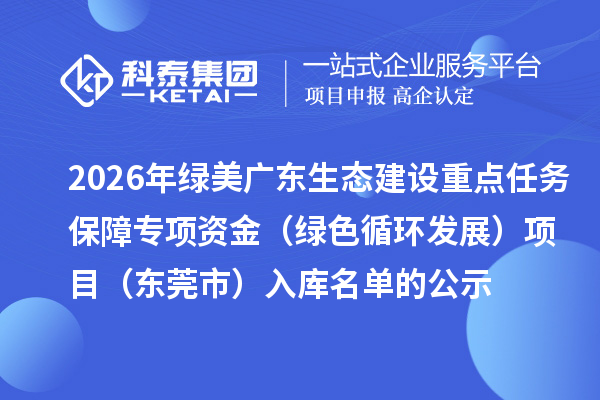 2026年绿美广东生态建设重点任务保障专项资金（绿色循环发展）项目（东莞市）入库名单的公示