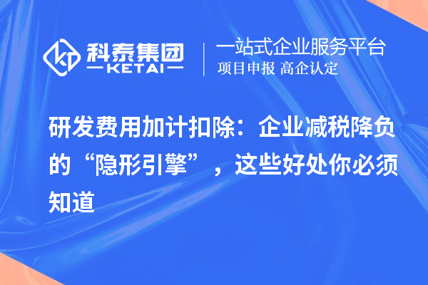 研发费用加计扣除：企业减税降负的“隐形引擎”，这些好处你必须知道