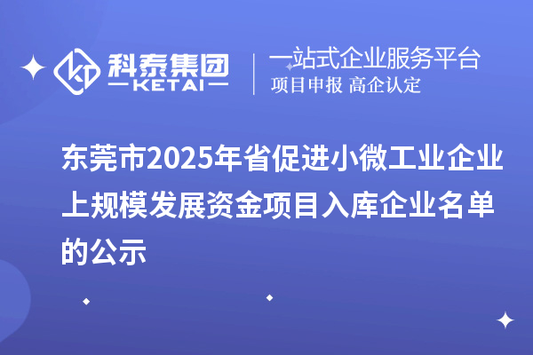 东莞市2025年省促进小微工业企业上规模发展资金项目入库企业名单的公示