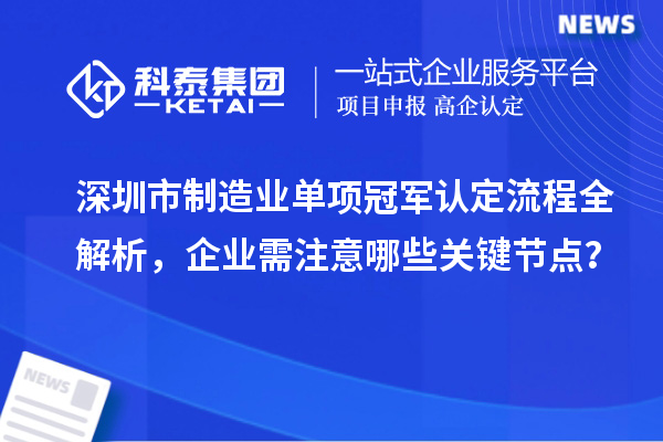 深圳市制造业单项冠军认定流程全解析，企业需注意哪些关键节点？