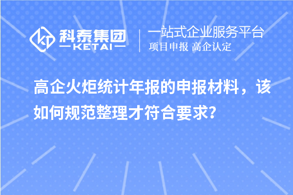 高企火炬统计年报的申报材料，该如何规范整理才符合要求？
