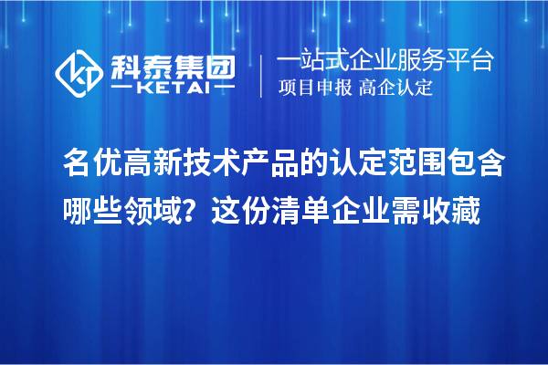 名优高新技术产品的认定范围包含哪些领域?这份清单企业需收藏