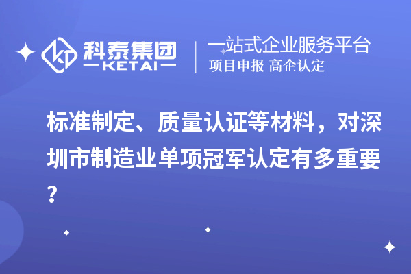 标准制定、质量认证等材料，对深圳市制造业单项冠军认定有多重要？