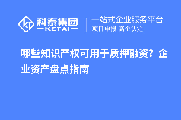 哪些知识产权可用于质押融资？企业资产盘点指南