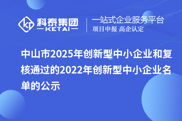 中山市2025年创新型中小企业和复核通过的2022年创新型中小企业名单的公示