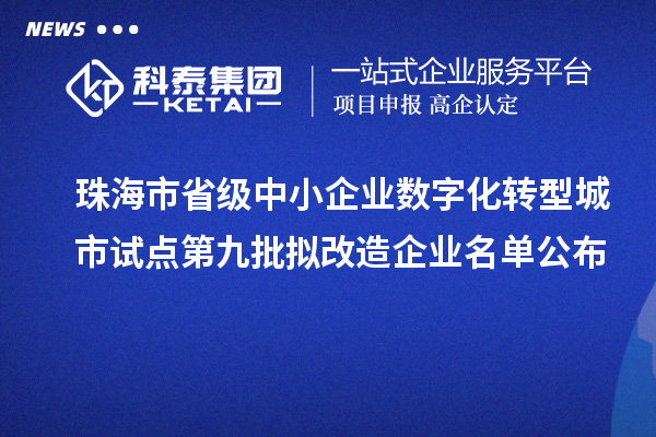 珠海市省级中小企业数字化转型城市试点第九批拟改造企业名单公布