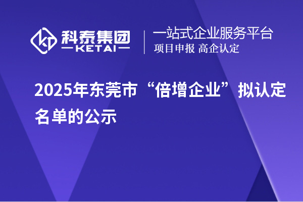 2025年东莞市“倍增企业”拟认定名单的公示